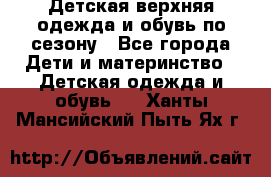 Детская верхняя одежда и обувь по сезону - Все города Дети и материнство » Детская одежда и обувь   . Ханты-Мансийский,Пыть-Ях г.